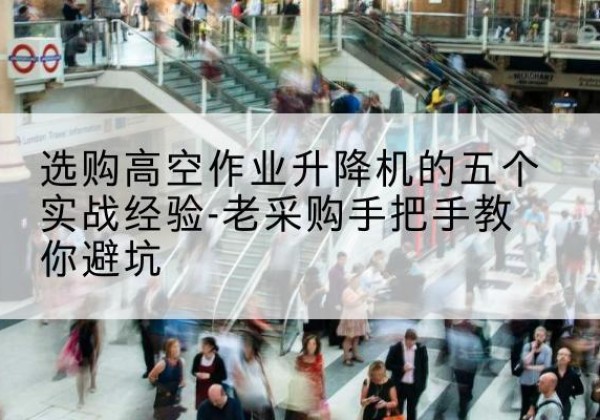 馆陶高空作业升降机厂家-选购高空作业升降机的五个实战经验-老采购手把手教你避坑