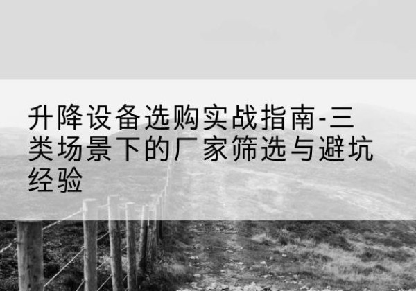 馆陶移动式升降机厂家推荐-升降设备选购实战指南-三类场景下的厂家筛选与避坑经验