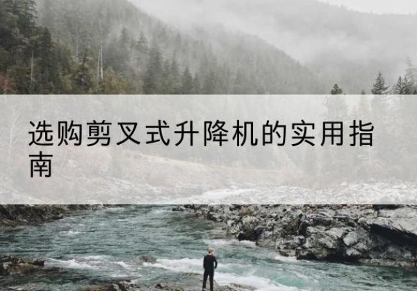 馆陶剪叉式升降机怎么选-选购剪叉式升降机的实用指南